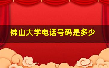 佛山大学电话号码是多少