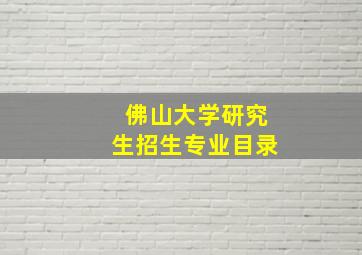 佛山大学研究生招生专业目录