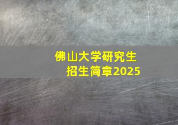 佛山大学研究生招生简章2025