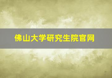 佛山大学研究生院官网