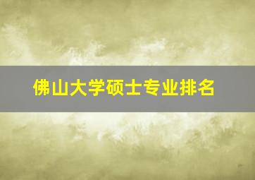 佛山大学硕士专业排名