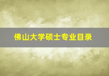 佛山大学硕士专业目录