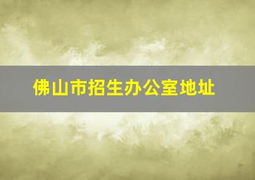 佛山市招生办公室地址