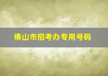 佛山市招考办专用号码