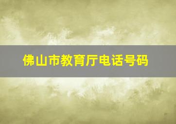 佛山市教育厅电话号码