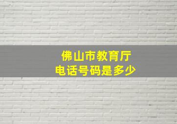 佛山市教育厅电话号码是多少