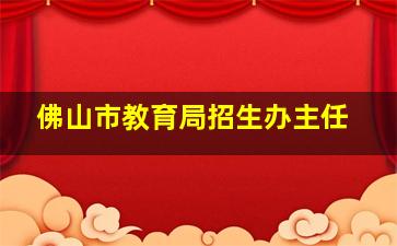 佛山市教育局招生办主任