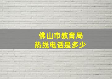 佛山市教育局热线电话是多少