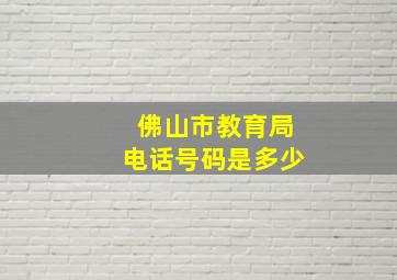 佛山市教育局电话号码是多少