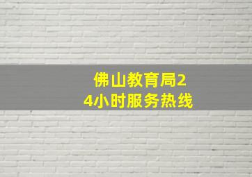 佛山教育局24小时服务热线