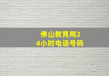 佛山教育局24小时电话号码