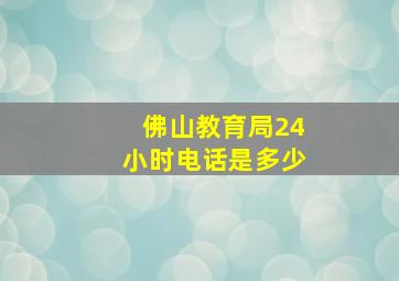 佛山教育局24小时电话是多少