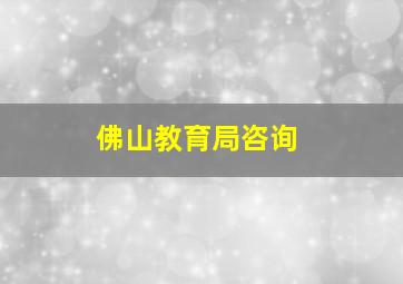 佛山教育局咨询