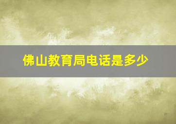 佛山教育局电话是多少