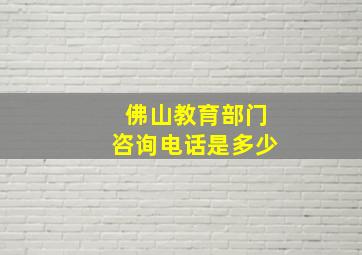 佛山教育部门咨询电话是多少