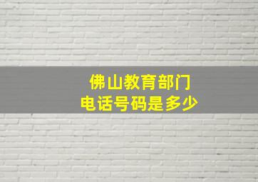 佛山教育部门电话号码是多少