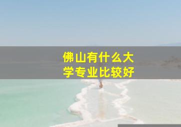 佛山有什么大学专业比较好