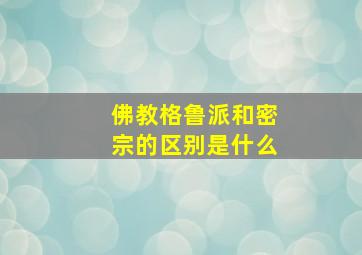 佛教格鲁派和密宗的区别是什么