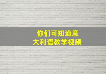 你们可知道意大利语教学视频