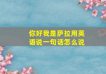 你好我是萨拉用英语说一句话怎么说