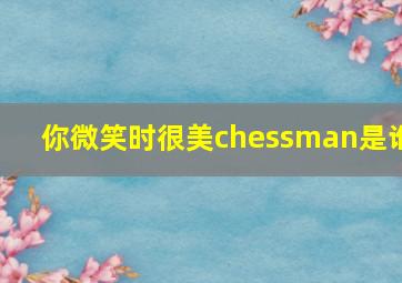 你微笑时很美chessman是谁