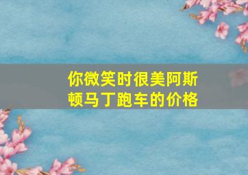 你微笑时很美阿斯顿马丁跑车的价格