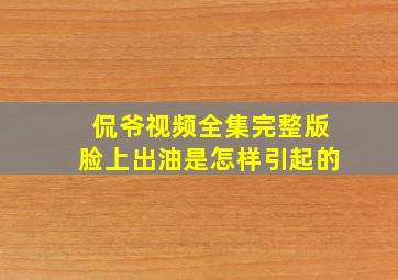 侃爷视频全集完整版脸上出油是怎样引起的