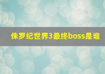 侏罗纪世界3最终boss是谁