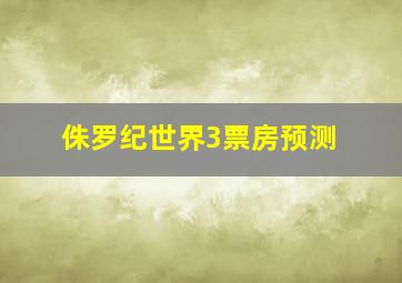 侏罗纪世界3票房预测