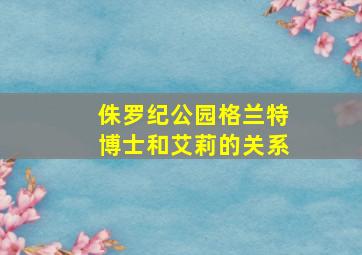 侏罗纪公园格兰特博士和艾莉的关系