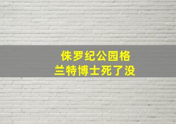 侏罗纪公园格兰特博士死了没