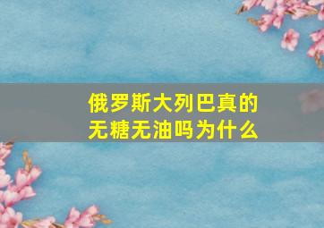 俄罗斯大列巴真的无糖无油吗为什么