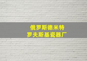 俄罗斯德米特罗夫斯基瓷器厂