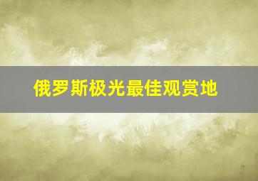 俄罗斯极光最佳观赏地