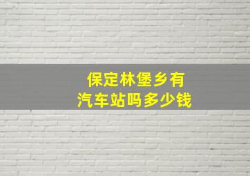 保定林堡乡有汽车站吗多少钱