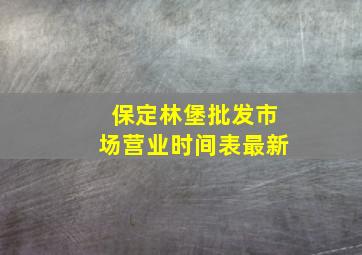 保定林堡批发市场营业时间表最新