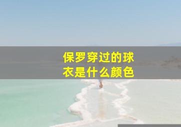 保罗穿过的球衣是什么颜色