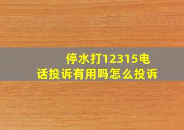 停水打12315电话投诉有用吗怎么投诉