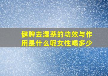 健脾去湿茶的功效与作用是什么呢女性喝多少