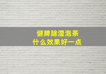 健脾除湿泡茶什么效果好一点