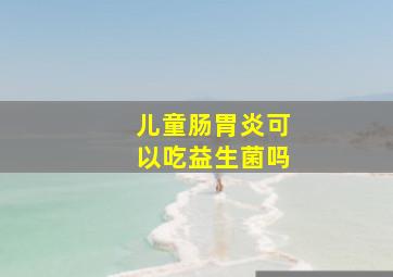 儿童肠胃炎可以吃益生菌吗