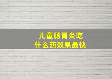 儿童肠胃炎吃什么药效果最快