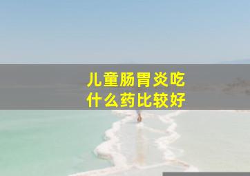 儿童肠胃炎吃什么药比较好