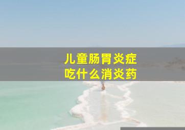 儿童肠胃炎症吃什么消炎药