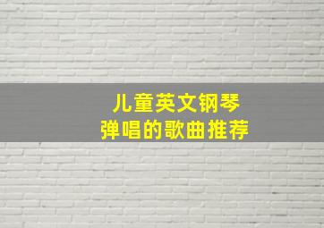 儿童英文钢琴弹唱的歌曲推荐