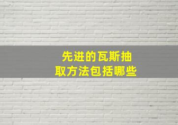 先进的瓦斯抽取方法包括哪些