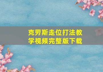 克劳斯走位打法教学视频完整版下载