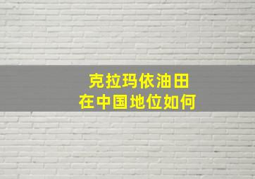 克拉玛依油田在中国地位如何