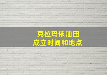 克拉玛依油田成立时间和地点