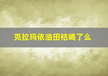 克拉玛依油田枯竭了么